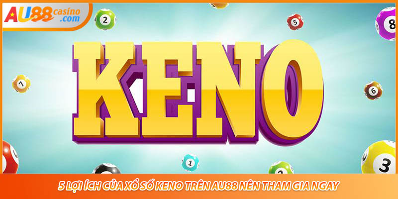5 Lợi Ích Của Xổ Số Keno Trên AU88 Nên Tham Gia Ngay